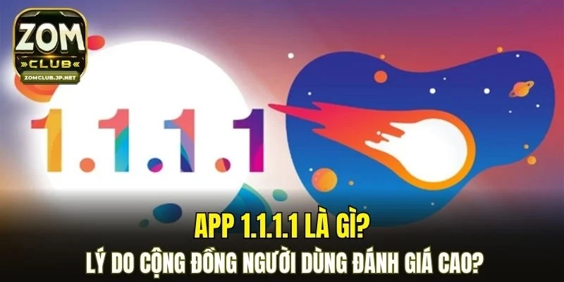 App 1.1.1.1 là gì? Lý do cộng đồng người dùng đánh giá cao?