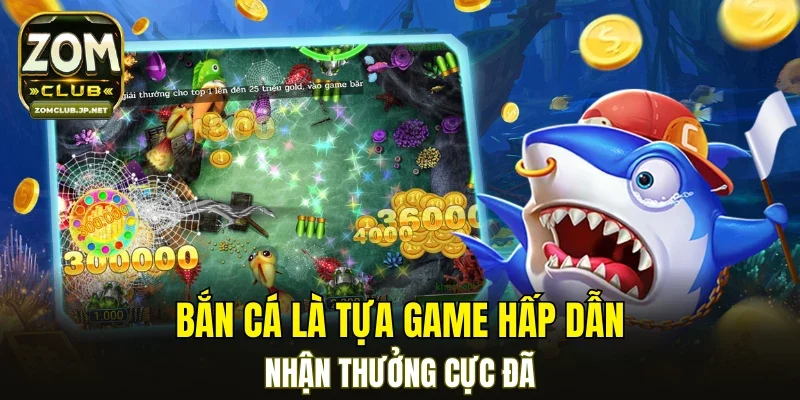 Bắn cá là tựa game hấp dẫn, nhận thưởng cực đã