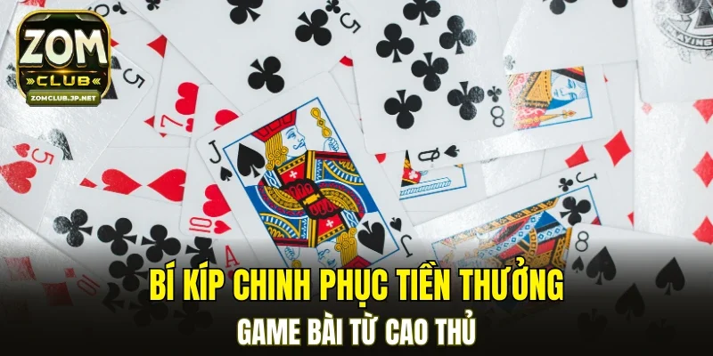 Bí kíp chinh phục tiền thưởng game bài từ cao thủ