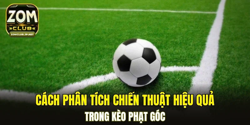 Cách phân tích chiến thuật hiệu quả trong kèo phạt góc