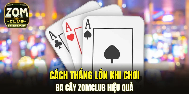 Cách thắng lớn khi chơi ba cây ZOMCLUB hiệu quả