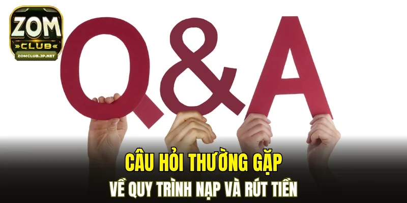 Câu hỏi thường gặp về quy trình nạp và rút tiền