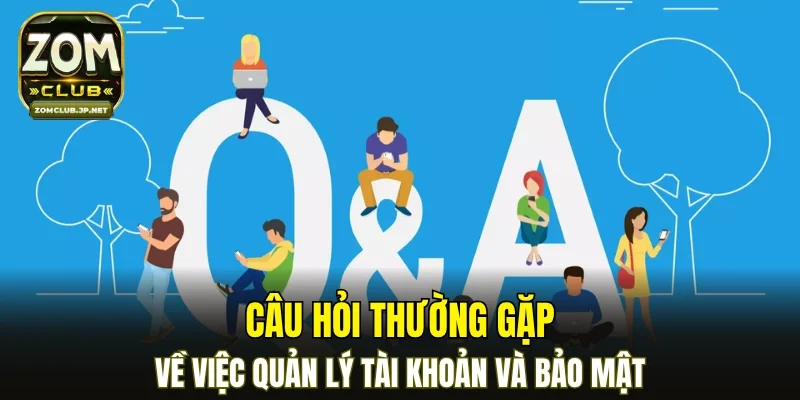 Câu hỏi thường gặp về việc quản lý tài khoản và bảo mật