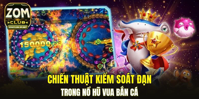 Chiến thuật kiểm soát đạn trong nổ hũ vua bắn cá
