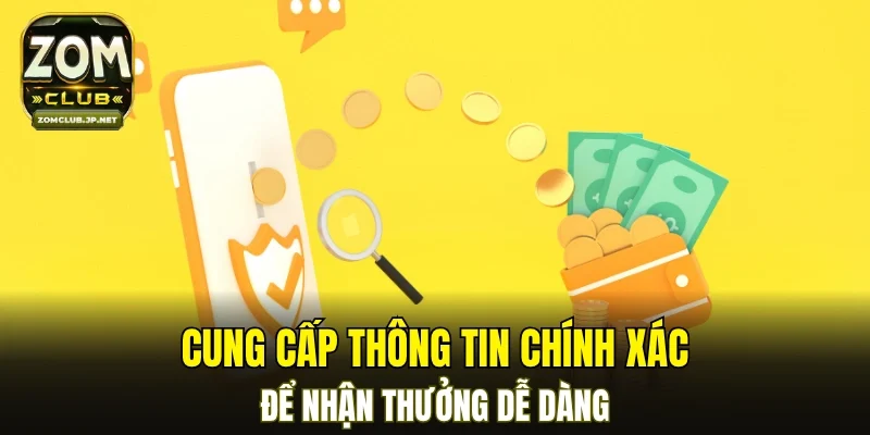 Cung cấp thông tin chính xác để nhận thưởng dễ dàng