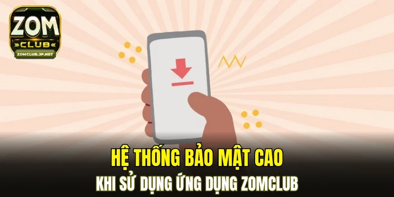 Hệ thống bảo mật cao khi sử dụng ứng dụng ZOMCLUB