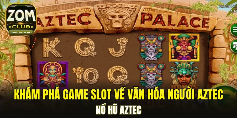 Khám phá game slot về văn hóa người Aztec - Nổ hũ Aztec