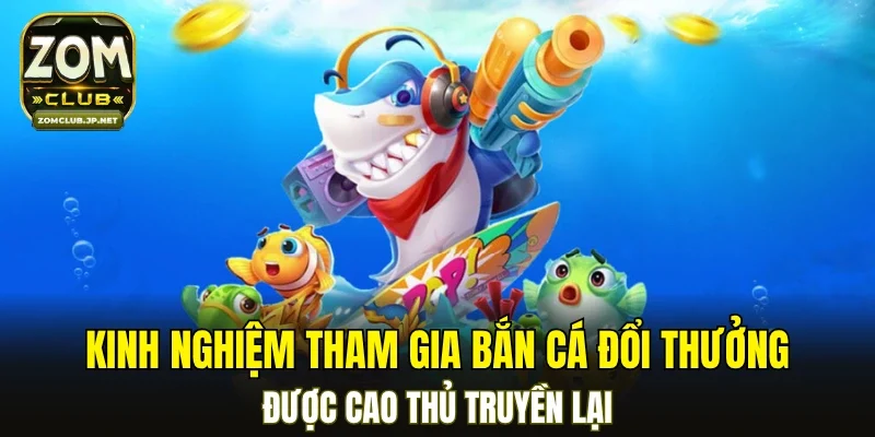 Kinh nghiệm tham gia bắn cá đổi thưởng được cao thủ truyền lại
