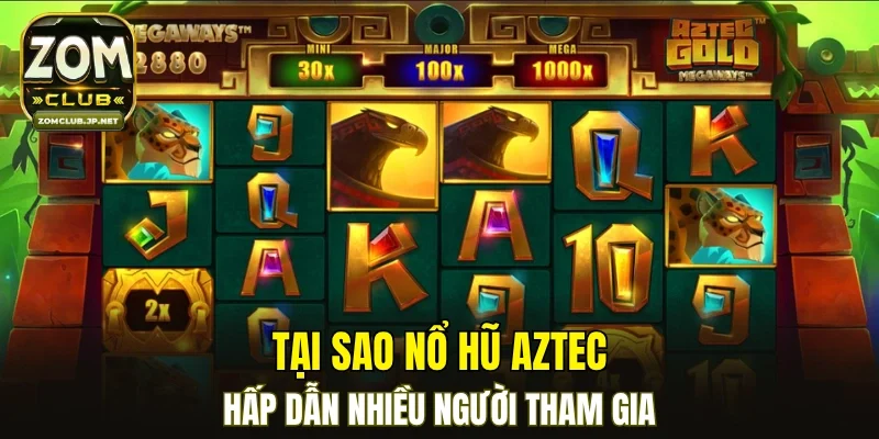 Tại sao nổ hũ Aztec hấp dẫn nhiều người tham gia?