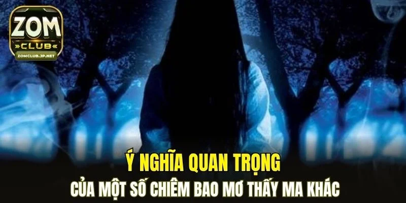 Ý nghĩa quan trọng của một số chiêm bao mơ thấy ma khác